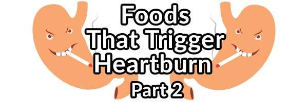 Foods That May Trigger Your Heartburn (GERD): Part 2