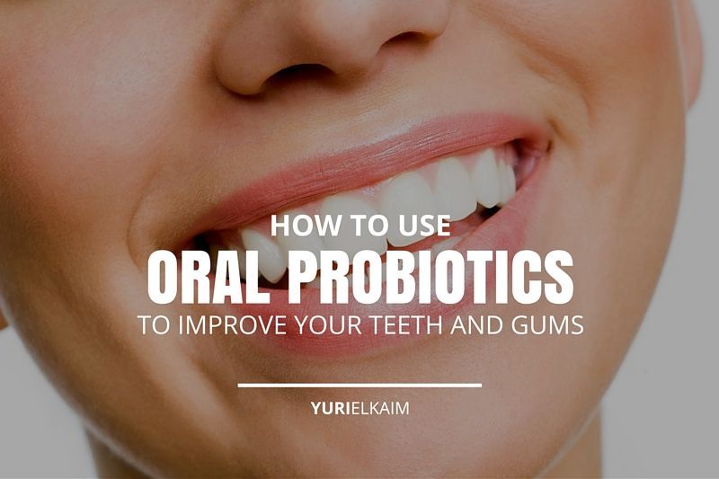 How to Use Oral Probiotics to Improve Your Teeth and Gums ...