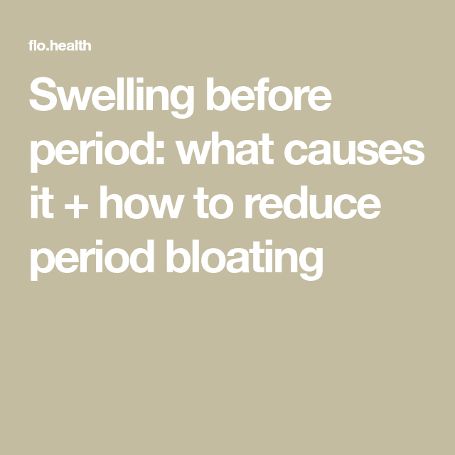 Swelling before period: what causes it + how to reduce period bloating ...